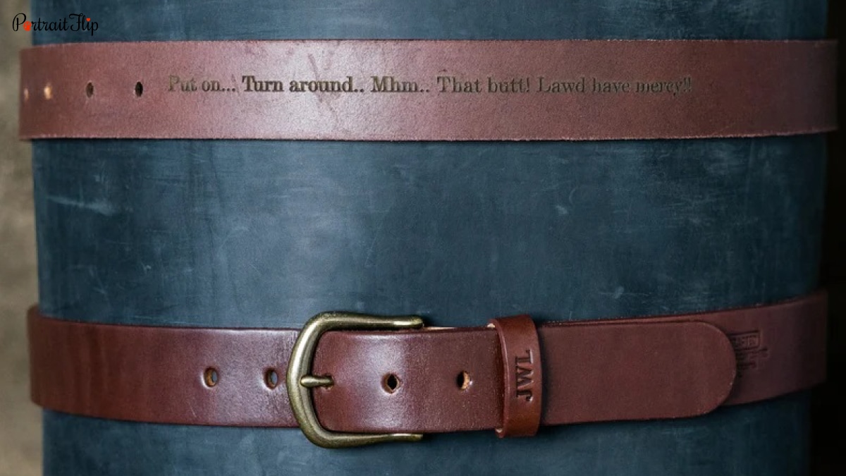 A fine leather belt that says Put on... Trun around...Mhm...that butt! Lawd have mercy. It is a personalized wedding gift.
