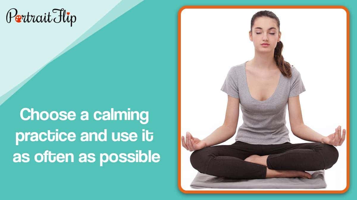 Choose a calming practice and use it as often as possible